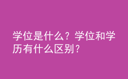 學位是什么？學位和學歷有什么區(qū)別？ 