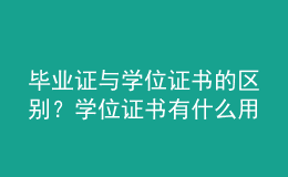 畢業(yè)證與學(xué)位證書的區(qū)別？學(xué)位證書有什么用？ 