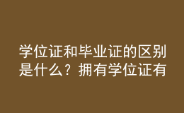 學位證和畢業(yè)證的區(qū)別是什么？擁有學位證有哪些優(yōu)勢？ 