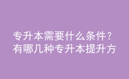 專升本需要什么條件？有哪幾種專升本提升方式？ 
