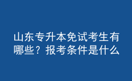 山東專升本免試考生有哪些？報(bào)考條件是什么？ 