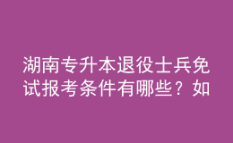湖南專升本退役士兵免試報(bào)考條件有哪些？如何報(bào)考？ 