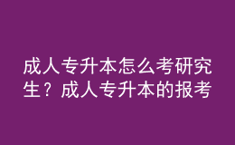 成人專升本怎么考研究生？成人專升本的報考流程是什么？ 