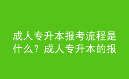 成人專升本報(bào)考流程是什么？成人專升本的報(bào)名條件是什么？ 