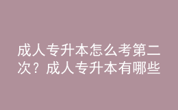 成人專升本怎么考第二次？成人專升本有哪些類型？ 