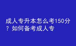 成人專升本怎么考150分？如何備考成人專升本？ 