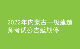2022年內(nèi)蒙古一級(jí)建造師考試公告延期停考