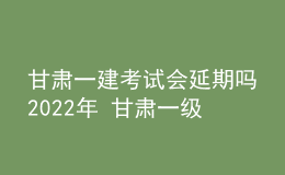 甘肅一建考試會延期嗎2022年 甘肅一級建造師部分考區(qū)?？? style=