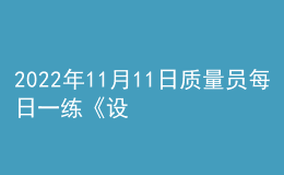 2022年11月11日質(zhì)量員每日一練《設(shè)備安裝》
