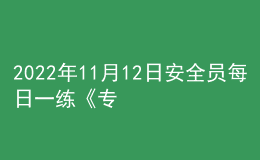 2022年11月12日安全員每日一練《專業(yè)基礎(chǔ)知識(shí)》