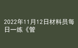 2022年11月12日材料員每日一練《管理實務(wù)》