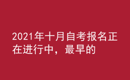 2021年十月自考報名正在進(jìn)行中，最早的明天報名截止