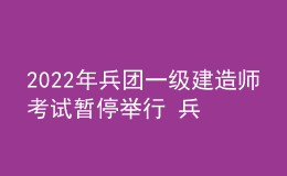 2022年兵團(tuán)一級(jí)建造師考試暫停舉行 兵團(tuán)一建考試延期