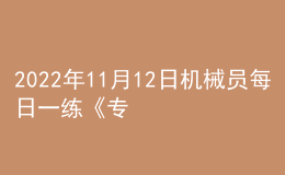 2022年11月12日機(jī)械員每日一練《專業(yè)基礎(chǔ)知識》