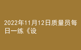 2022年11月12日質(zhì)量員每日一練《設備安裝》