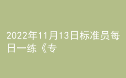 2022年11月13日標(biāo)準(zhǔn)員每日一練《專(zhuān)業(yè)管理實(shí)務(wù)》