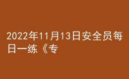 2022年11月13日安全員每日一練《專業(yè)管理實(shí)務(wù)》