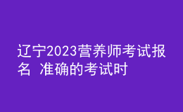 遼寧2023營養(yǎng)師考試報(bào)名 準(zhǔn)確的考試時(shí)間 官網(wǎng)報(bào)名入口