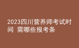 2023四川營(yíng)養(yǎng)師考試時(shí)間 需哪些報(bào)考條件 個(gè)人報(bào)考入口