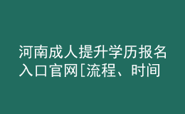 河南成人提升學歷報名入口官網(wǎng)[流程、時間匯總]