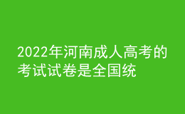2022年河南成人高考的考試試卷是全國(guó)統(tǒng)一的嗎？