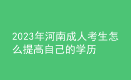 2023年河南成人考生怎么提高自己的學(xué)歷？