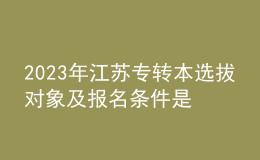 2023年江蘇專轉(zhuǎn)本選拔對(duì)象及報(bào)名條件是什么？ 