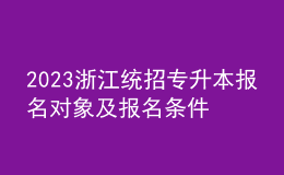 2023浙江統(tǒng)招專升本報名對象及報名條件，報名流程是什么？ 