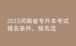 2023河南省專升本考試報(bào)名條件，報(bào)名流程是什么？ 