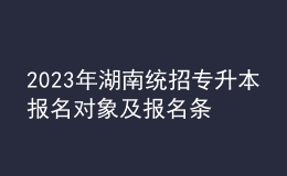 2023年湖南統(tǒng)招專升本報(bào)名對(duì)象及報(bào)名條件，統(tǒng)招專升本含金量怎么樣？ 
