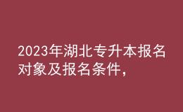 2023年湖北專升本報(bào)名對(duì)象及報(bào)名條件，統(tǒng)招專升本有什么作用？ 