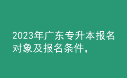 2023年廣東專升本報(bào)名對(duì)象及報(bào)名條件，報(bào)名入口在哪里？ 
