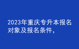 2023年重慶專升本報(bào)名對(duì)象及報(bào)名條件，報(bào)名類別有哪些？ 