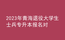 2023年青海退役大學(xué)生士兵專(zhuān)升本報(bào)名對(duì)象及條件，報(bào)名方式及要求是什么？ 