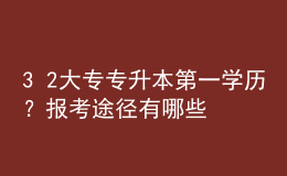 3+2大專專升本第一學(xué)歷？報(bào)考途徑有哪些？ 