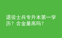 退役士兵專升本第一學(xué)歷？含金量高嗎？ 