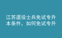 江蘇退役士兵免試專升本條件，如何免試專升本？ 