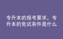 專升本的報考要求，專升本的免試條件是什么？ 