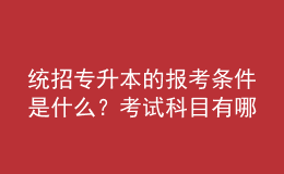 統(tǒng)招專升本的報考條件是什么？考試科目有哪些？ 