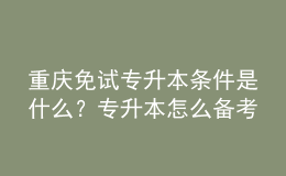 重慶免試專升本條件是什么？專升本怎么備考復(fù)習(xí)？ 