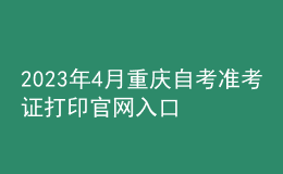 2023年4月重慶自考準考證打印官網(wǎng)入口 