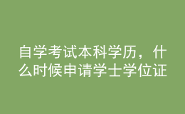 自學(xué)考試本科學(xué)歷，什么時(shí)候申請(qǐng)學(xué)士學(xué)位證？條件有哪些？ 