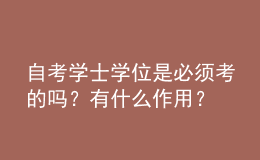 自考學(xué)士學(xué)位是必須考的嗎？有什么作用？ 