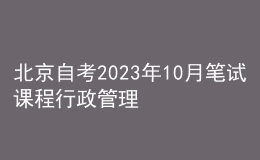 北京自考2023年10月筆試課程行政管理(專科)考試時間表 