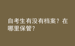 自考生有沒有檔案？在哪里保管？ 