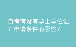 自考有沒有學(xué)士學(xué)位證？申請條件有哪些？ 