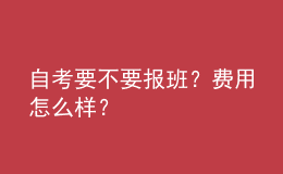 自考要不要報(bào)班？費(fèi)用怎么樣？ 