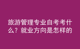 旅游管理專業(yè)自考考什么？就業(yè)方向是怎樣的？ 