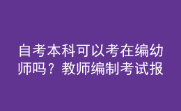 自考本科可以考在編幼師嗎？教師編制考試報名條件是什么？ 