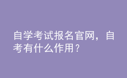 自學(xué)考試報(bào)名官網(wǎng)，自考有什么作用？ 